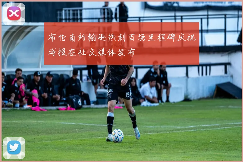布伦南约翰逊热刺百场里程碑庆祝海报在社交媒体发布