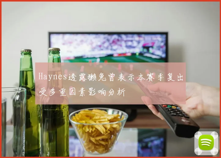 Haynes透露獭兔曾表示本赛季复出受多重因素影响分析