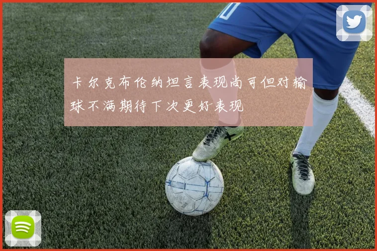 卡尔克布伦纳坦言表现尚可但对输球不满期待下次更好表现