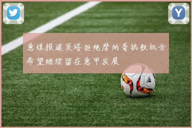 意媒报道莫塔拒绝摩纳哥执教机会希望继续留在意甲发展