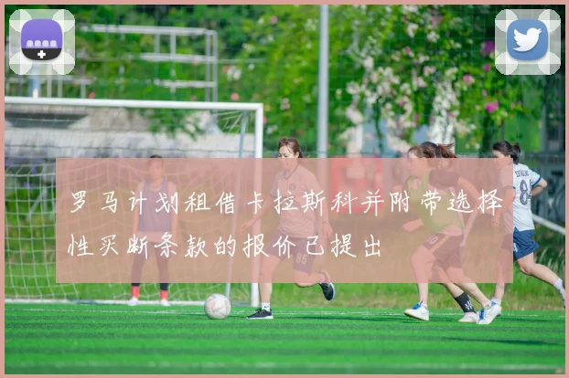 罗马计划租借卡拉斯科并附带选择性买断条款的报价已提出