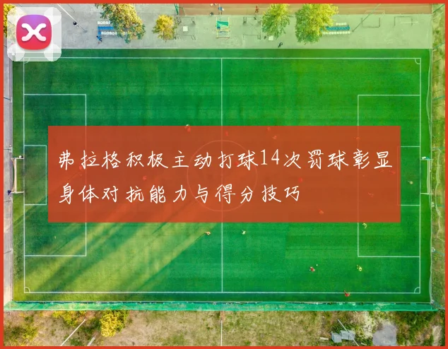 弗拉格积极主动打球14次罚球彰显身体对抗能力与得分技巧