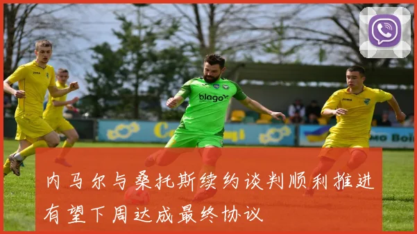 内马尔与桑托斯续约谈判顺利推进有望下周达成最终协议