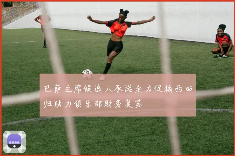 巴萨主席候选人承诺全力促梅西回归助力俱乐部财务复苏