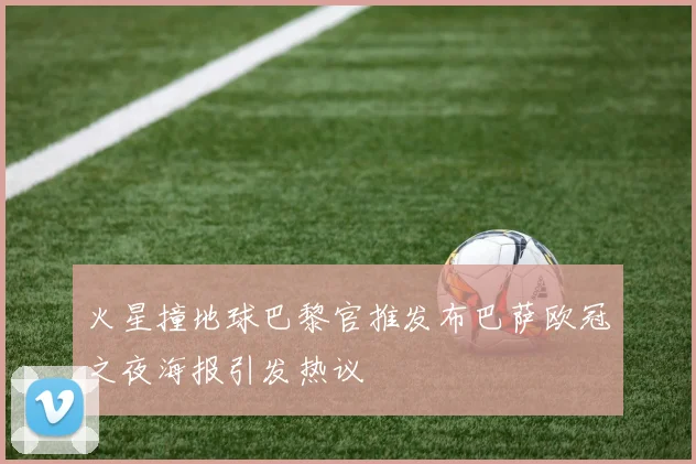 火星撞地球巴黎官推发布巴萨欧冠之夜海报引发热议