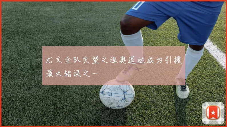 尤文全队失望之选奥蓬达成为引援最大错误之一