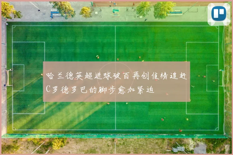 哈兰德英超进球破百再创佳绩追赶C罗德罗巴的脚步愈加紧迫