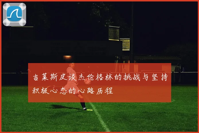 吉莱斯皮谈杰伦格林的挑战与坚持积极心态的心路历程