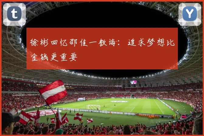 徐彬回忆邵佳一教诲：追求梦想比金钱更重要