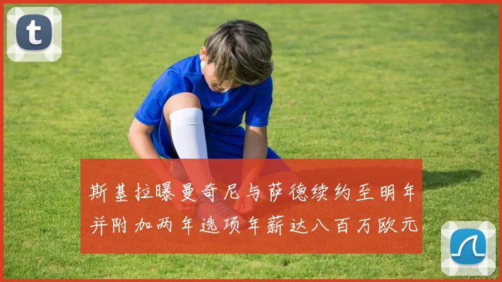 斯基拉曝曼奇尼与萨德续约至明年并附加两年选项年薪达八百万欧元