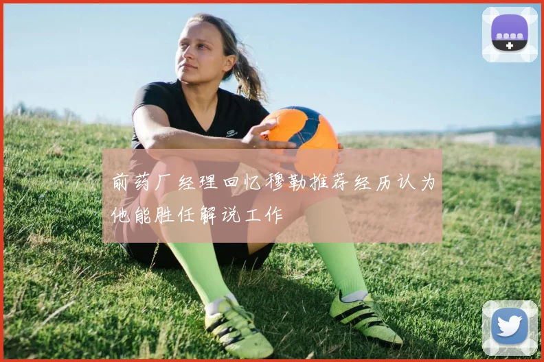 前药厂经理回忆穆勒推荐经历认为他能胜任解说工作