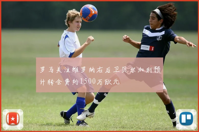 罗马关注维罗纳右后卫贝尔加利预计转会费约1500万欧元