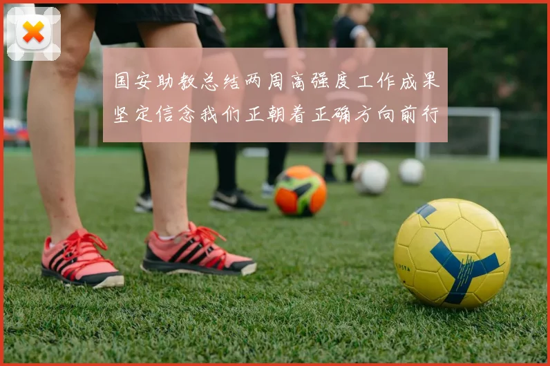 国安助教总结两周高强度工作成果坚定信念我们正朝着正确方向前行