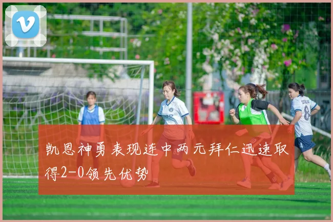 凯恩神勇表现连中两元拜仁迅速取得2-0领先优势