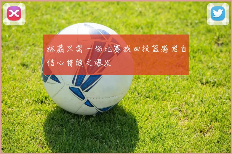 林葳只需一场比赛找回投篮感觉自信心将随之爆发