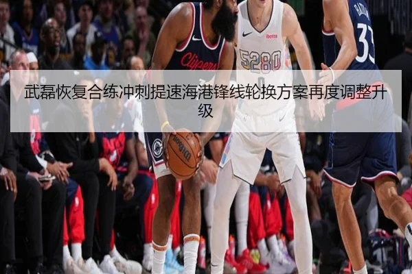 武磊恢复合练冲刺提速海港锋线轮换方案再度调整升级(leyu.com)